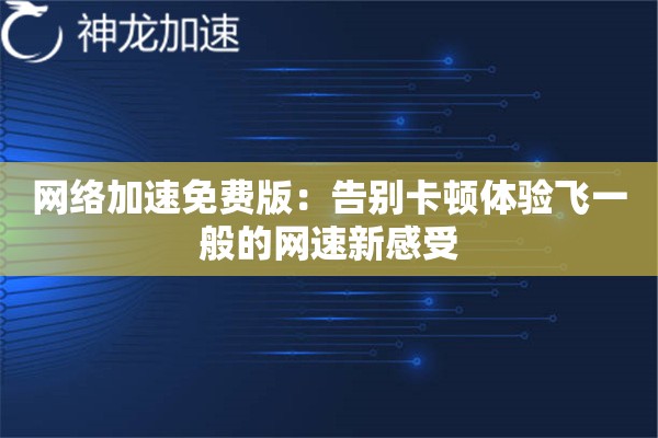 网络加速免费版:告别卡顿体验飞一般的网速新感受 网络加速免费版:告别卡顿体验飞一般的网速新感受