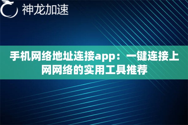 手机网络地址连接app:一键连接上网网络的实用工具推荐 手机网络地址连接app:一键连接上网网络的实用工具推荐