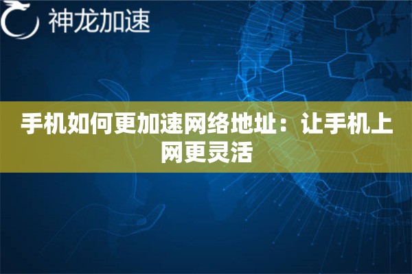 手机如何更加速网络地址:让手机上网更灵活 手机如何更加速网络地址:让手机上网更灵活