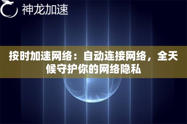 按时加速网络:自动连接网络,全天候守护你的网络隐私 按时加速网络:自动连接网络,全天候守护你的网络隐私