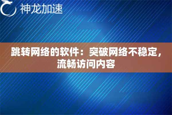 跳转网络的软件:突破网络不稳定,流畅访问内容 跳转网络的软件:突破网络不稳定,流畅访问内容