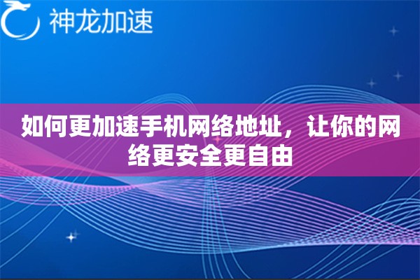 详细阅读:如何更加速手机网络地址,让你的网络更安全更自由 如何更加速手机网络地址,让你的网络更安全更自由