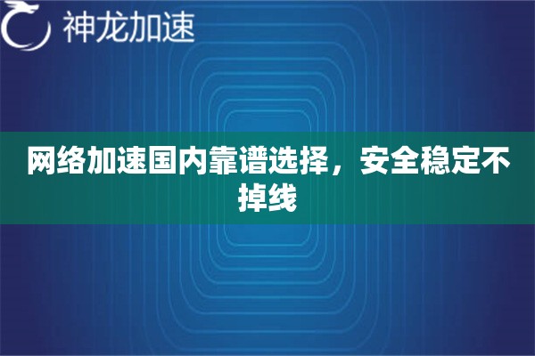 网络加速国内靠谱选择,安全稳定不掉线 网络加速国内靠谱选择,安全稳定不掉线