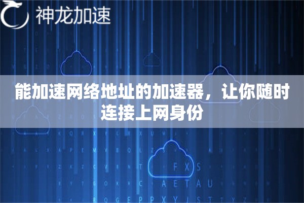 能加速网络地址的加速器,让你随时连接上网身份 能加速网络地址的加速器,让你随时连接上网身份