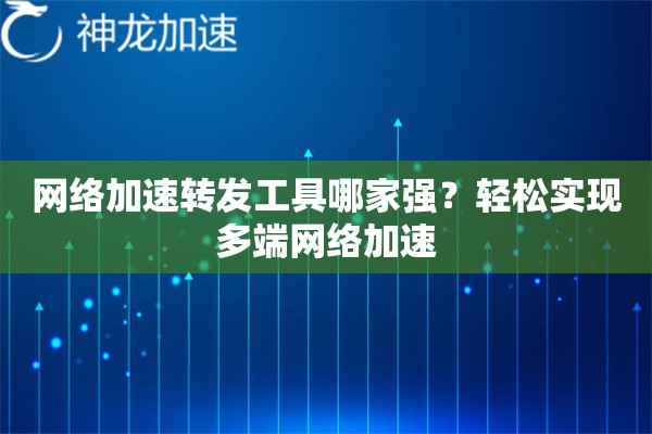 网络加速转发工具哪家强?轻松实现多端网络加速 网络加速转发工具哪家强?轻松实现多端网络加速