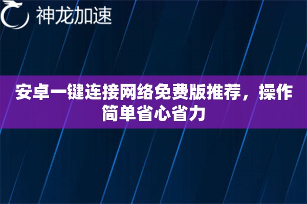 安卓一键连接网络免费版推荐,操作简单省心省力 安卓一键连接网络免费版推荐,操作简单省心省力