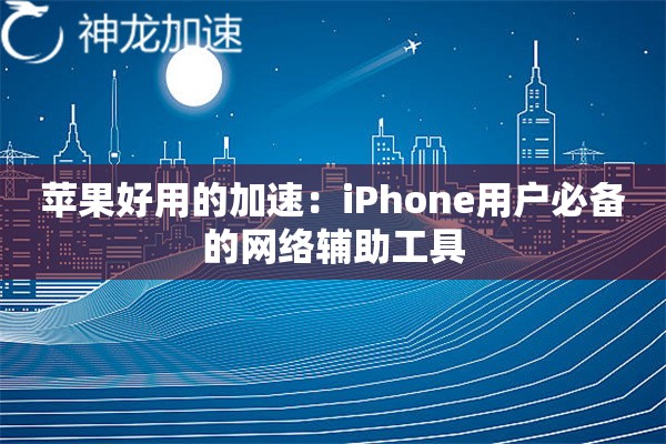 苹果好用的加速:iPhone用户必备的网络辅助工具 苹果好用的加速:iPhone用户必备的网络辅助工具