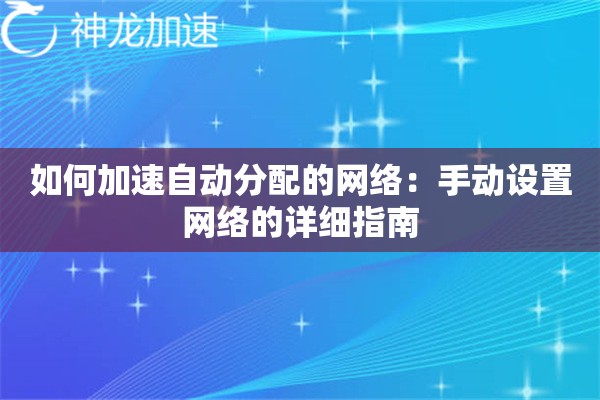 如何加速自动分配的网络:手动设置网络的详细指南 如何加速自动分配的网络:手动设置网络的详细指南