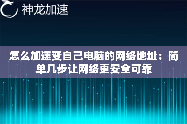 怎么加速变自己电脑的网络地址:简单几步让网络更安全可靠 怎么加速变自己电脑的网络地址:简单几步让网络更安全可靠