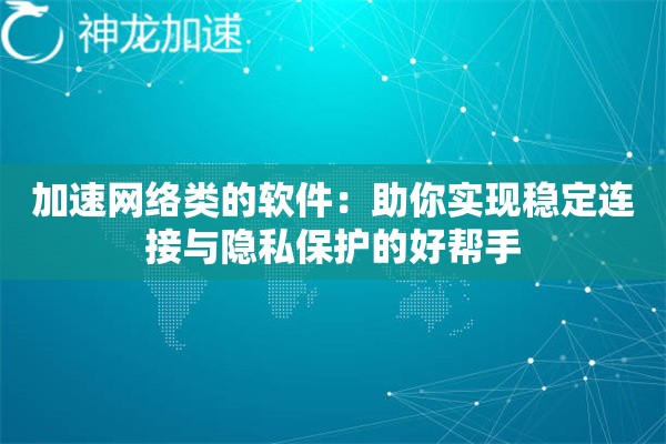 加速网络类的软件:助你实现稳定连接与隐私保护的好帮手 加速网络类的软件:助你实现稳定连接与隐私保护的好帮手