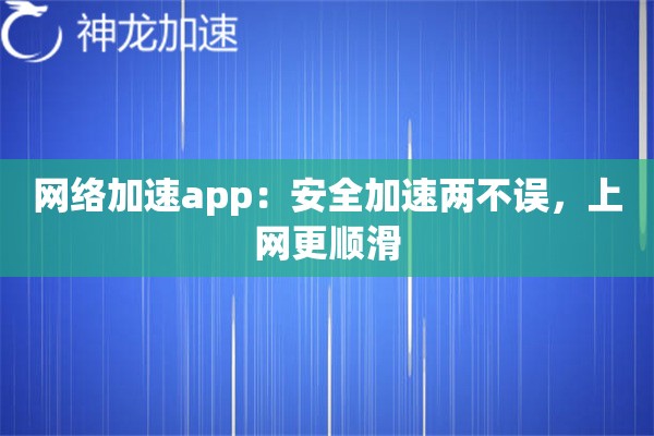 网络加速app:安全加速两不误,上网更顺滑 网络加速app:安全加速两不误,上网更顺滑