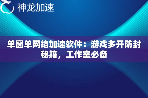 单窗单网络加速软件:游戏多开防封秘籍,工作室必备 单窗单网络加速软件:游戏多开防封秘籍,工作室必备