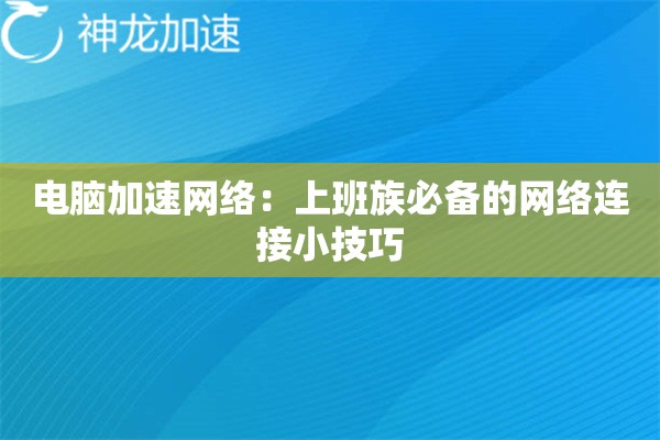 电脑加速网络:上班族必备的网络连接小技巧 电脑加速网络:上班族必备的网络连接小技巧