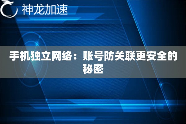 手机独立网络:账号防关联更安全的秘密 手机独立网络:账号防关联更安全的秘密