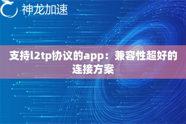 支持l2tp协议的app:兼容性超好的连接方案 支持l2tp协议的app:兼容性超好的连接方案