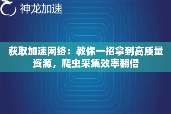 获取加速网络:教你一招拿到高质量资源,爬虫采集效率翻倍 获取加速网络:教你一招拿到高质量资源,爬虫采集效率翻倍