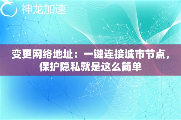 变更网络地址:一键连接城市节点,保护隐私就是这么简单 变更网络地址:一键连接城市节点,保护隐私就是这么简单