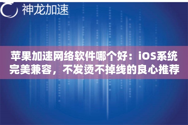 苹果加速网络软件哪个好:iOS系统完美兼容,不发烫不掉线的良心推荐 苹果加速网络软件哪个好:iOS系统完美兼容,不发烫不掉线的良心推荐