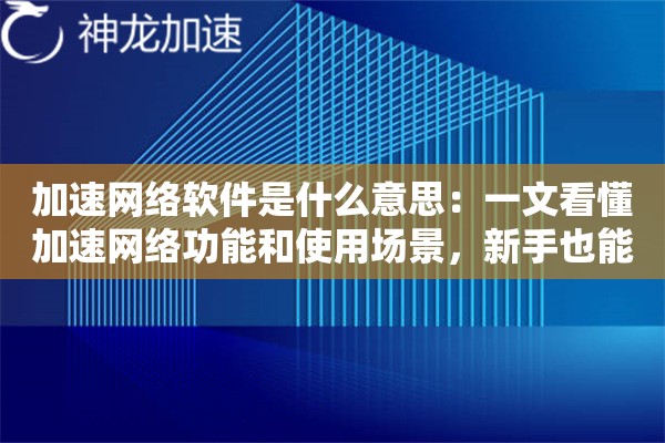 加速网络软件是什么意思：一文看懂加速网络功能和使用场景，新手也能懂