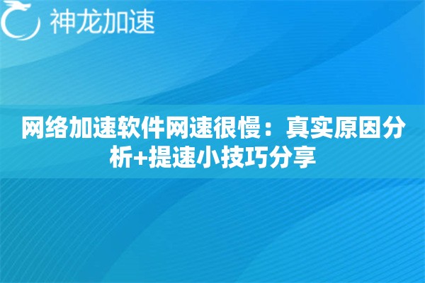网络加速软件网速很慢：真实原因分析+提速小技巧分享