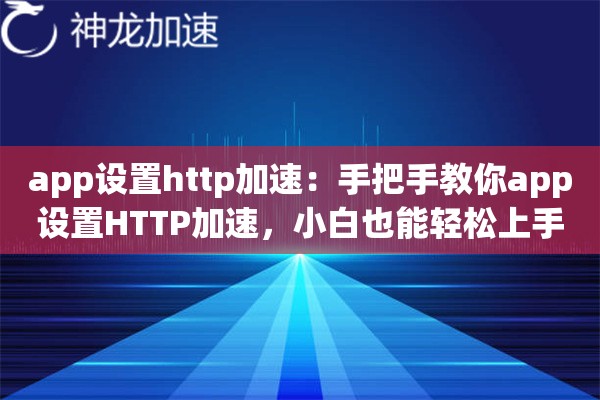 app设置http加速：手把手教你app设置HTTP加速，小白也能轻松上手