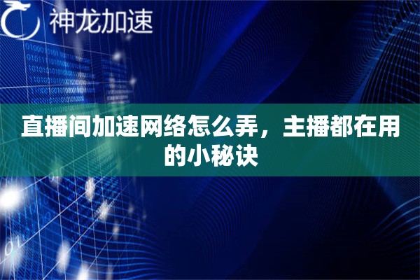 直播间加速网络怎么弄，主播都在用的小秘诀
