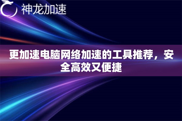 更加速电脑网络加速的工具推荐,安全高效又便捷 更加速电脑网络加速的工具推荐,安全高效又便捷