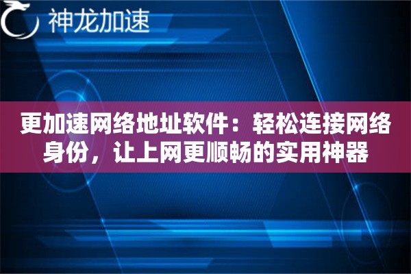 更加速网络地址软件:轻松连接网络身份,让上网更顺畅的实用神器 更加速网络地址软件:轻松连接网络身份,让上网更顺畅的实用神器