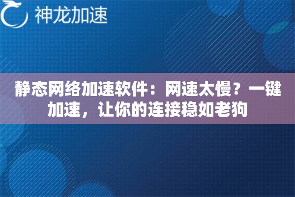 静态网络加速软件:网速太慢?一键加速,让你的连接稳如老狗 静态网络加速软件:网速太慢?一键加速,让你的连接稳如老狗