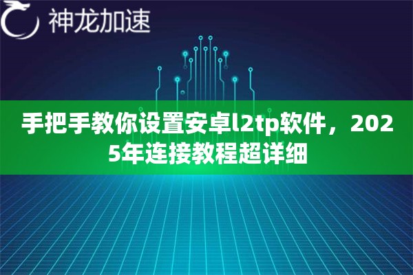 手把手教你设置安卓l2tp软件，2025年连接教程超详细
