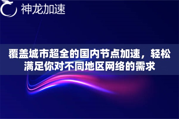 覆盖城市超全的国内节点加速，轻松满足你对不同地区网络的需求