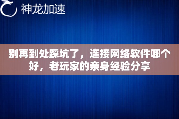 别再到处踩坑了，连接网络软件哪个好，老玩家的亲身经验分享