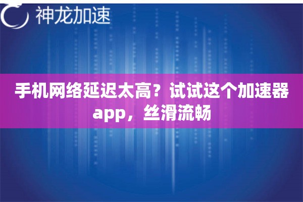 手机网络延迟太高？试试这个加速器app，丝滑流畅