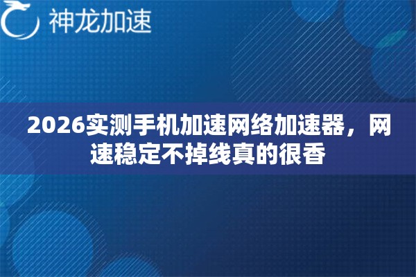 2026实测手机加速网络加速器，网速稳定不掉线真的很香