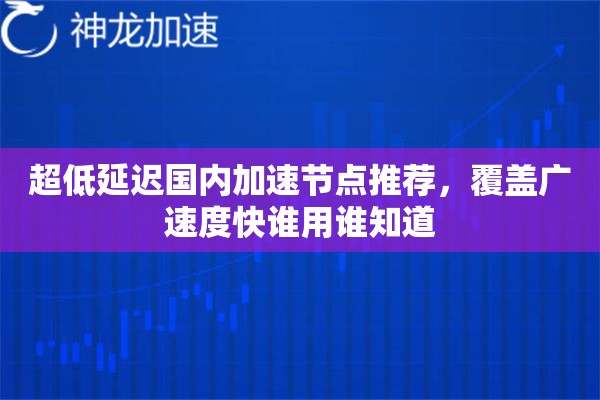 超低延迟国内加速节点推荐，覆盖广速度快谁用谁知道