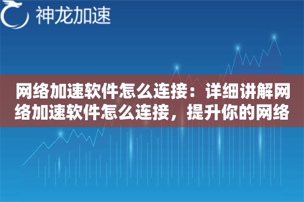 网络加速软件怎么连接：详细讲解网络加速软件怎么连接，提升你的网络安全性