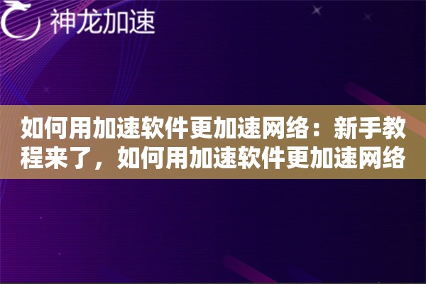 如何用加速软件更加速网络：新手教程来了，如何用加速软件更加速网络一步搞定