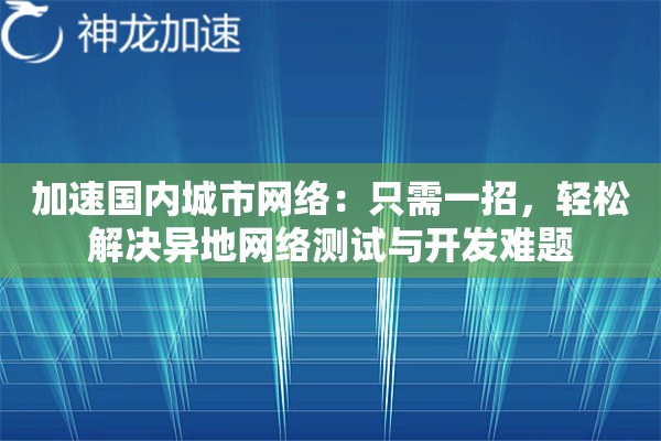 加速国内城市网络：只需一招，轻松解决异地网络测试与开发难题