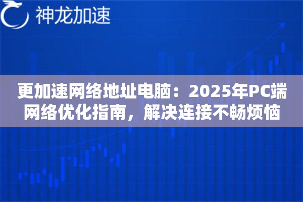 更加速网络地址电脑：2025年PC端网络优化指南，解决连接不畅烦恼