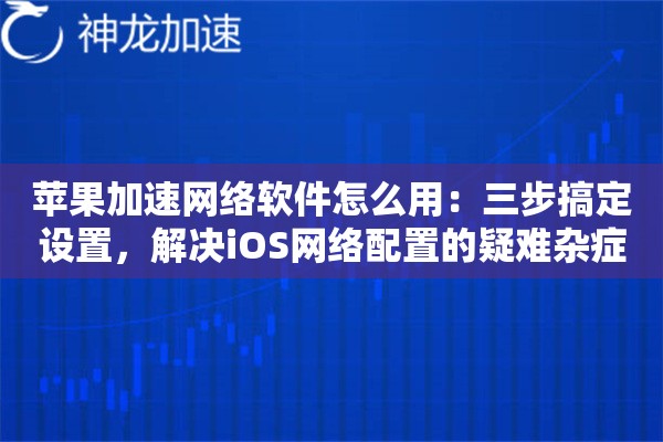 苹果加速网络软件怎么用：三步搞定设置，解决iOS网络配置的疑难杂症