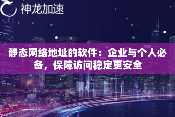 静态网络地址的软件：企业与个人必备，保障访问稳定更安全