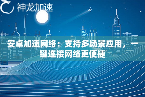 安卓加速网络：支持多场景应用，一键连接网络更便捷