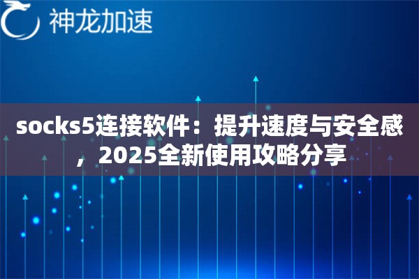 socks5连接软件：提升速度与安全感，2025全新使用攻略分享