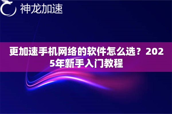 更加速手机网络的软件怎么选？2025年新手入门教程