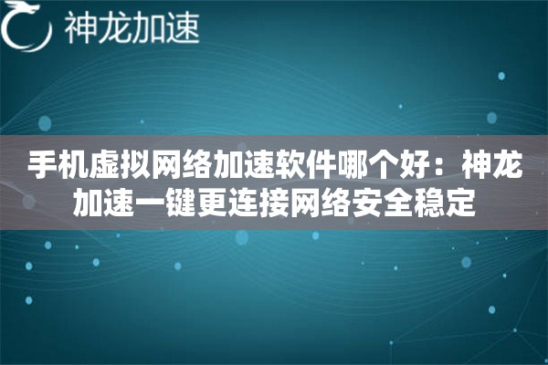 手机虚拟网络加速软件哪个好:神龙加速一键更连接网络安全稳定 手机虚拟网络加速软件哪个好:神龙加速一键更连接网络安全稳定