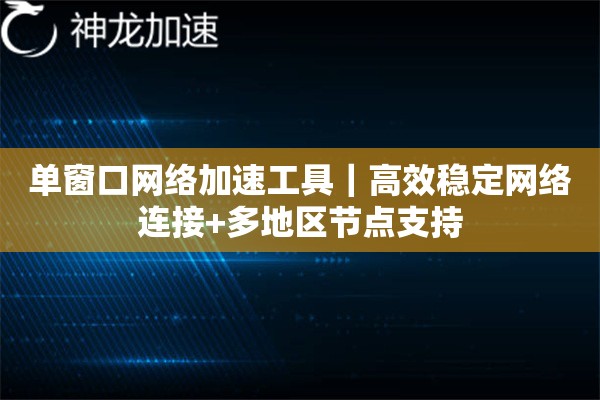 单窗口网络加速工具|高效稳定网络连接+多地区节点支持 单窗口网络加速工具|高效稳定网络连接+多地区节点支持