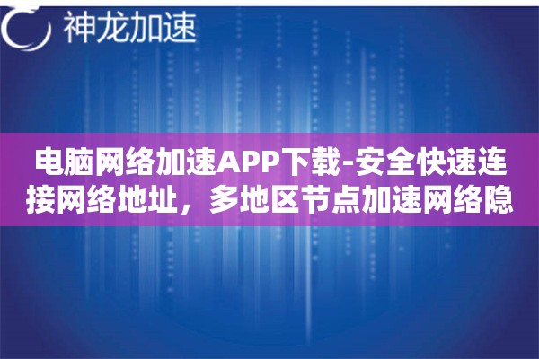 电脑网络加速APP下载-安全快速连接网络地址,多地区节点加速网络隐私保护 电脑网络加速APP下载-安全快速连接网络地址,多地区节点加速网络隐私保护