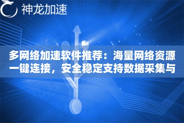多网络加速软件推荐:海量网络资源一键连接,安全稳定支持数据采集与网络营销 多网络加速软件推荐:海量网络资源一键连接,安全稳定支持数据采集与网络营销