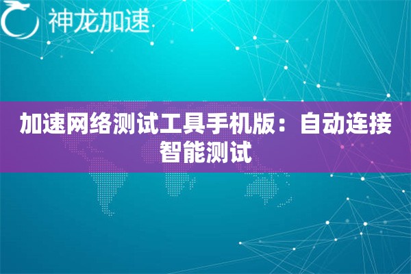 加速网络测试工具手机版：自动连接智能测试