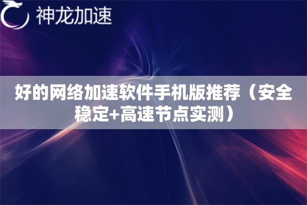好的网络加速软件手机版推荐(安全稳定+高速节点实测) 好的网络加速软件手机版推荐(安全稳定+高速节点实测)